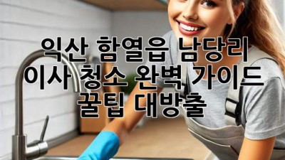 ✨ 익산 함열읍 남당리 이사 청소 완벽 가이드: 꿀팁 대방출! 🏡